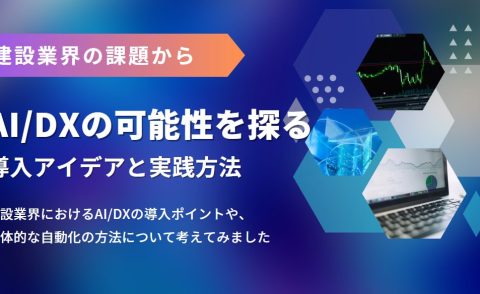 建設業界の知人からの相談をきっかけに、AI・DXの課題と可能性を探る｜導入アイデアと実践方法