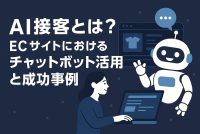 AI接客とは？ECサイトにおけるチャットボット活用と成功事例