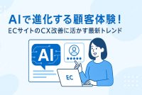AIで進化する顧客体験！ECサイトのCX改善に活かす最新トレンド